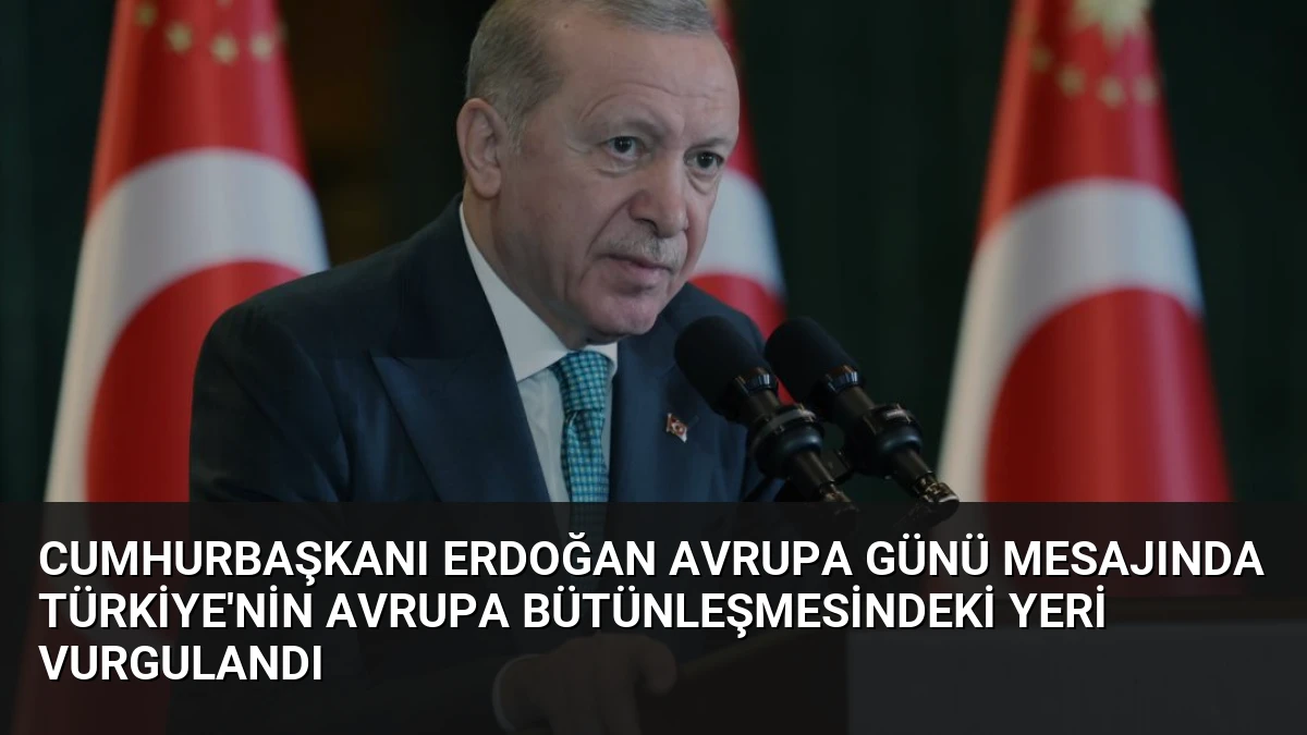 Cumhurbaşkanı Erdoğan Avrupa Günü Mesajında Türkiye’nin Avrupa Bütünleşmesindeki Yeri Vurgulandı