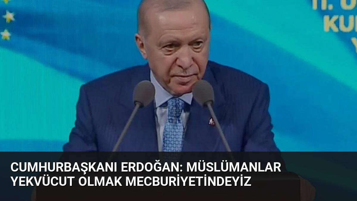 Cumhurbaşkanı Erdoğan: Müslümanlar Yekvücut Olmak Mecburiyetindeyiz