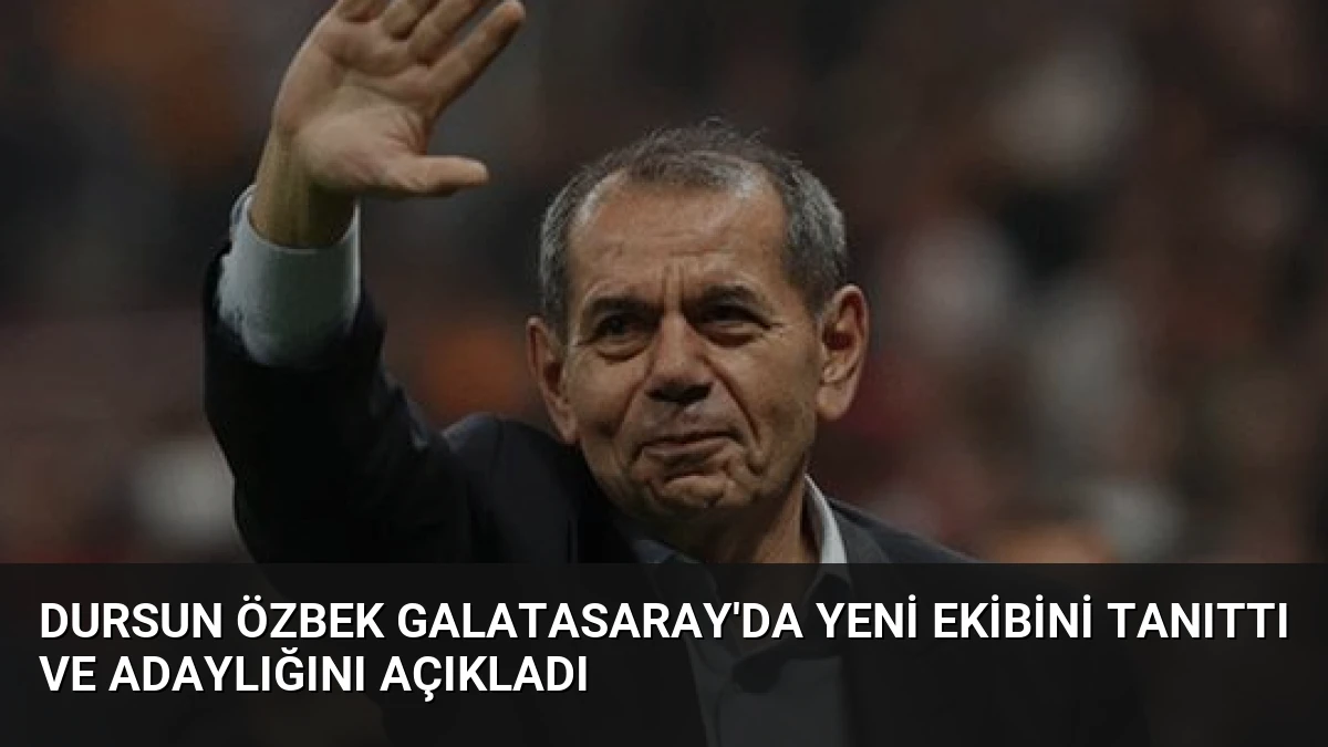 Dursun Özbek Galatasaray’da Yeni Ekibini Tanıttı ve Adaylığını Açıkladı