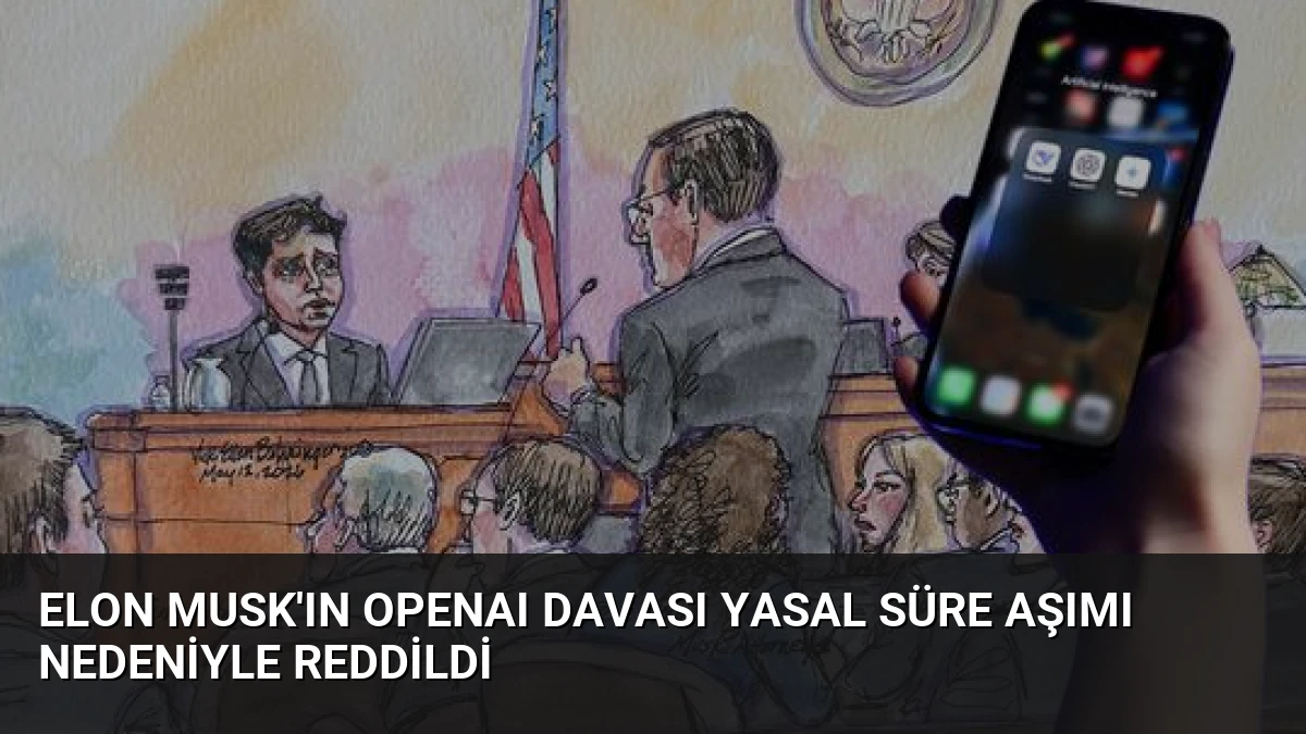 Elon Musk’ın OpenAI Davası Yasal Süre Aşımı Nedeniyle Reddildi