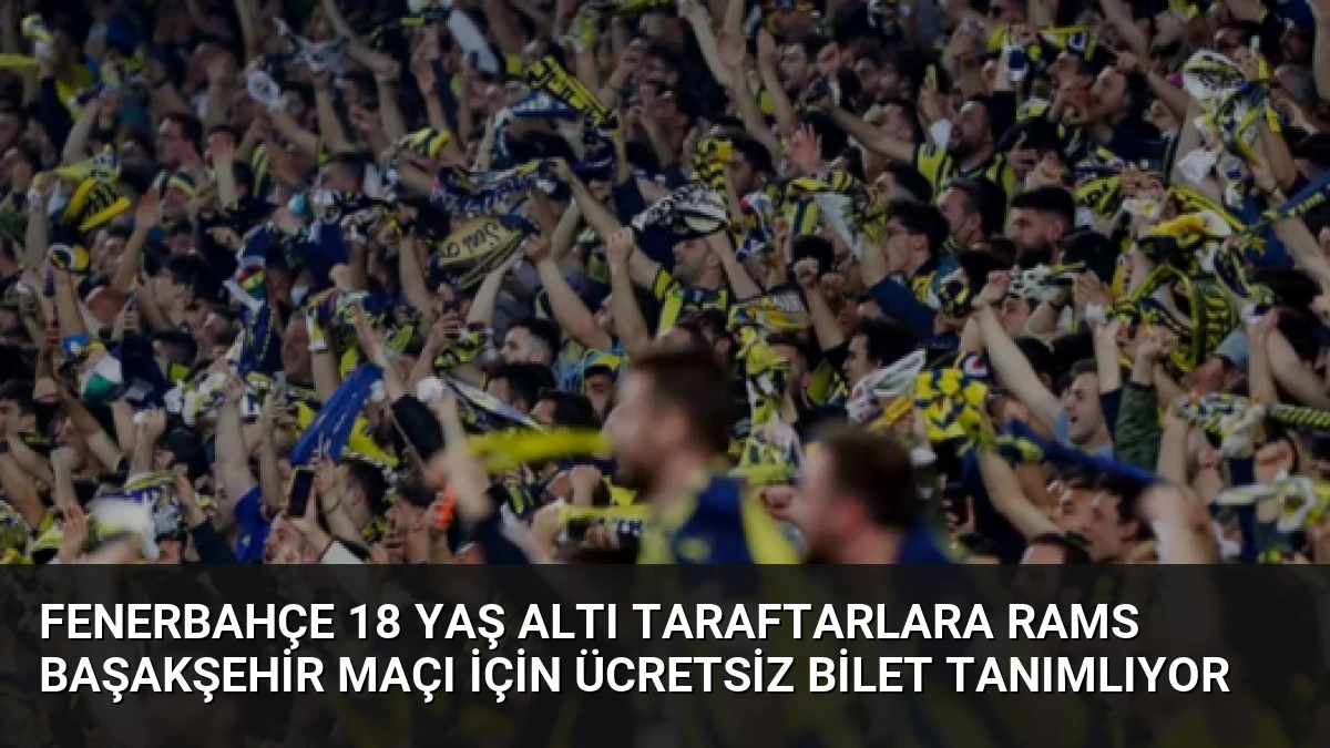 Fenerbahçe 18 Yaş Altı Taraftarlara RAMS Başakşehir Maçı İçin Ücretsiz Bilet Tanımlıyor