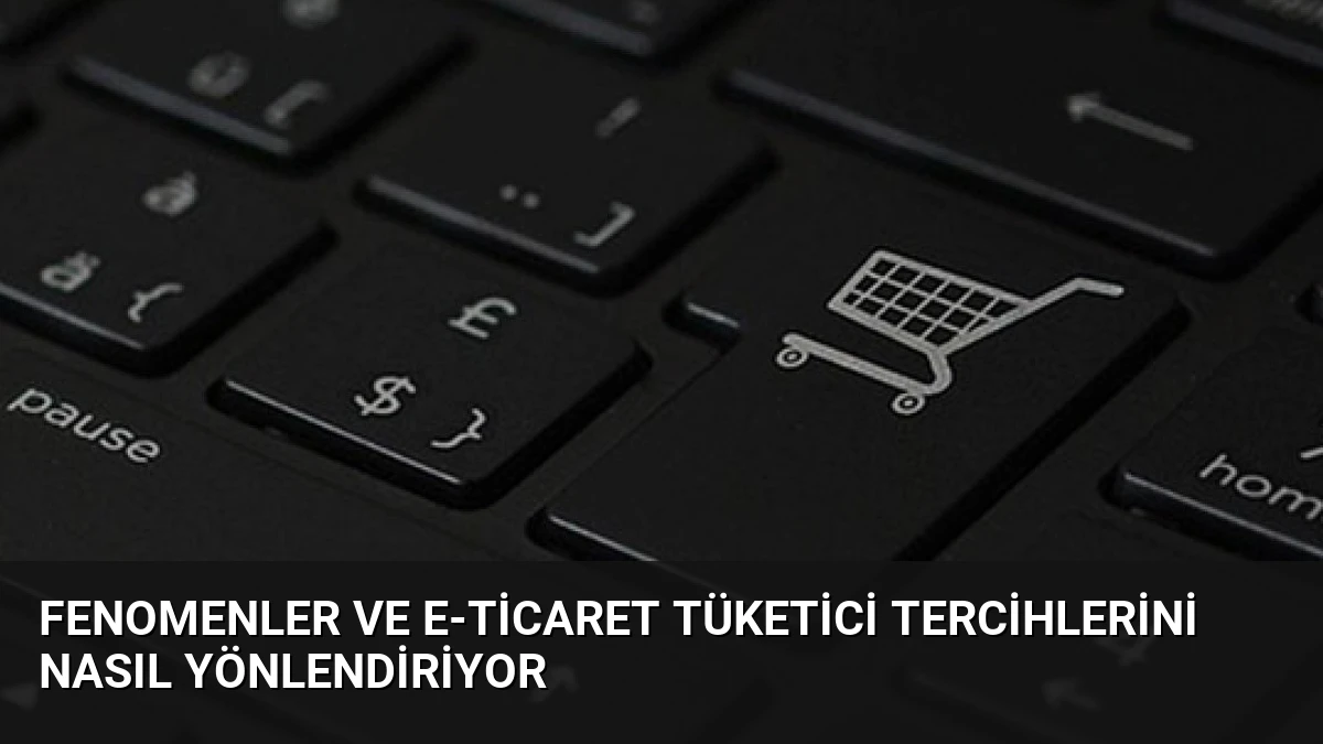 Fenomenler ve E-ticaret Tüketici Tercihlerini Nasıl Yönlendiriyor