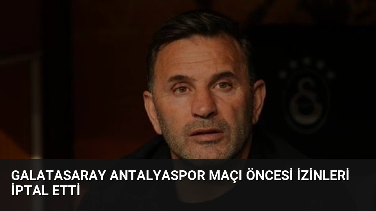 Galatasaray Antalyaspor Maçı Öncesi İzinleri İptal Etti