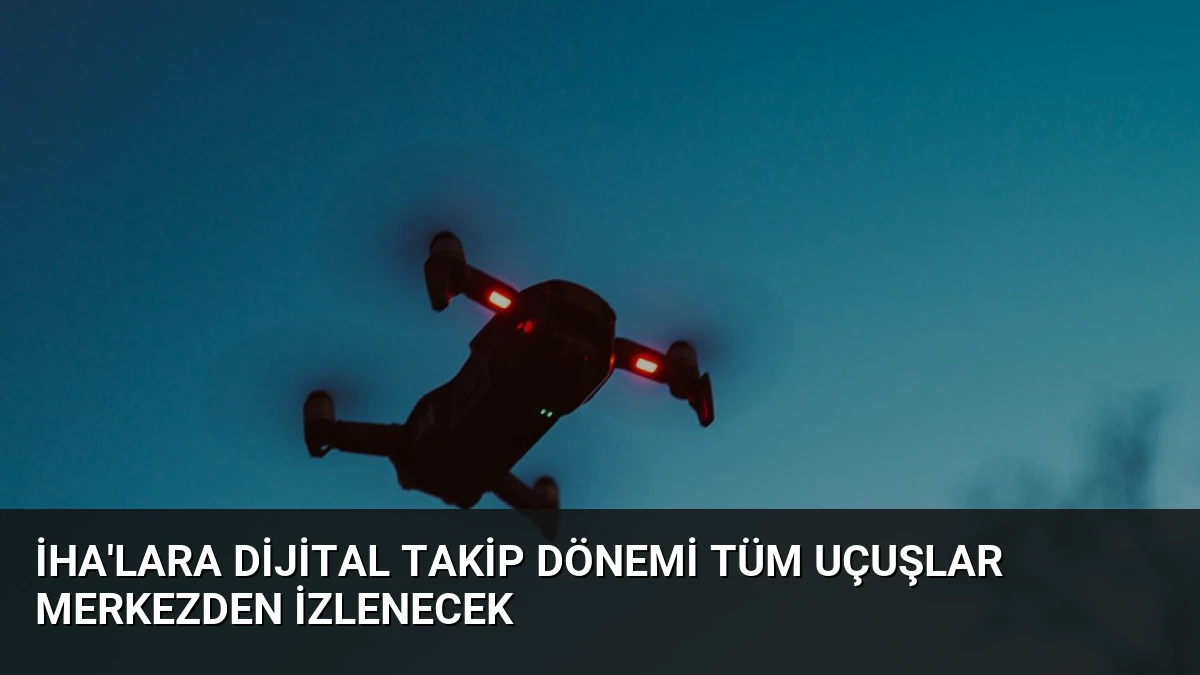 İHA’lara Dijital Takip Dönemi Tüm Uçuşlar Merkezden İzlenecek