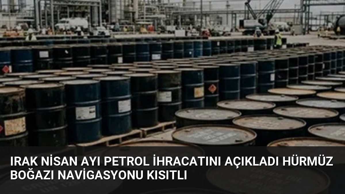 Irak Nisan Ayı Petrol İhracatını Açıkladı Hürmüz Boğazı Navigasyonu Kısıtlı