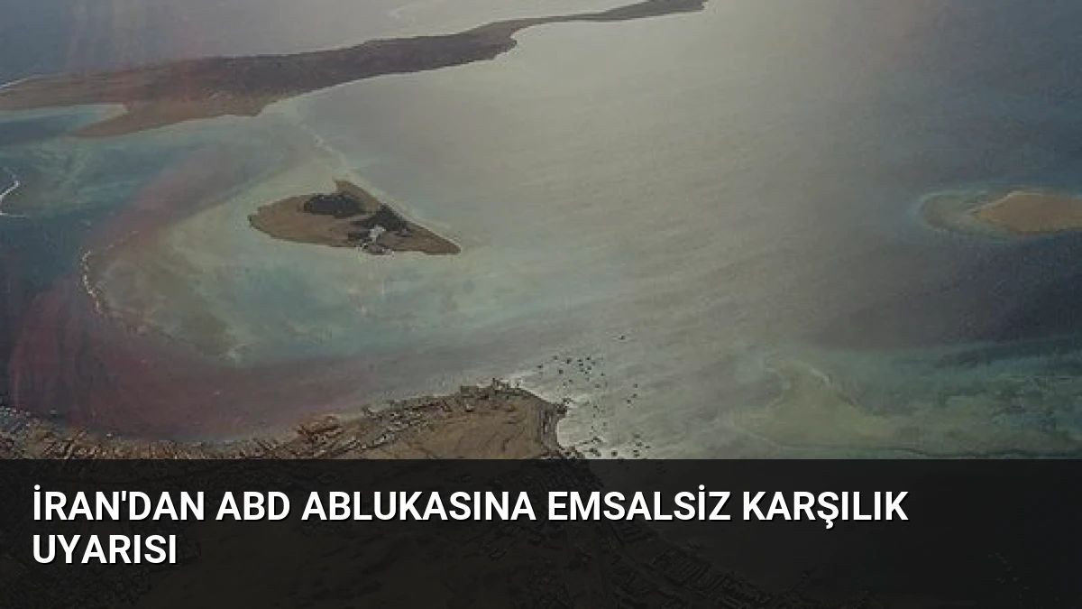 İran’dan ABD Ablukasına Emsalsiz Karşılık Uyarısı