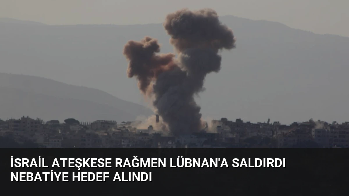 İsrail Ateşkese Rağmen Lübnan’a Saldırdı Nebatiye Hedef Alındı
