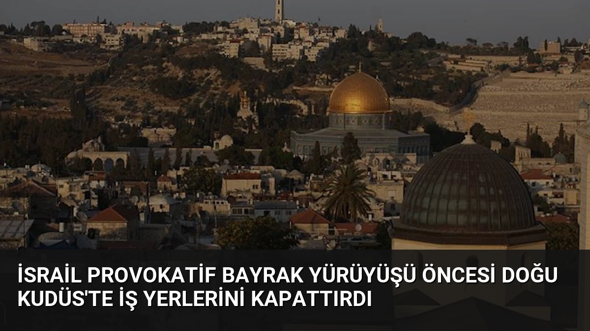 İsrail Provokatif Bayrak Yürüyüşü Öncesi Doğu Kudüs’te İş Yerlerini Kapattırdı