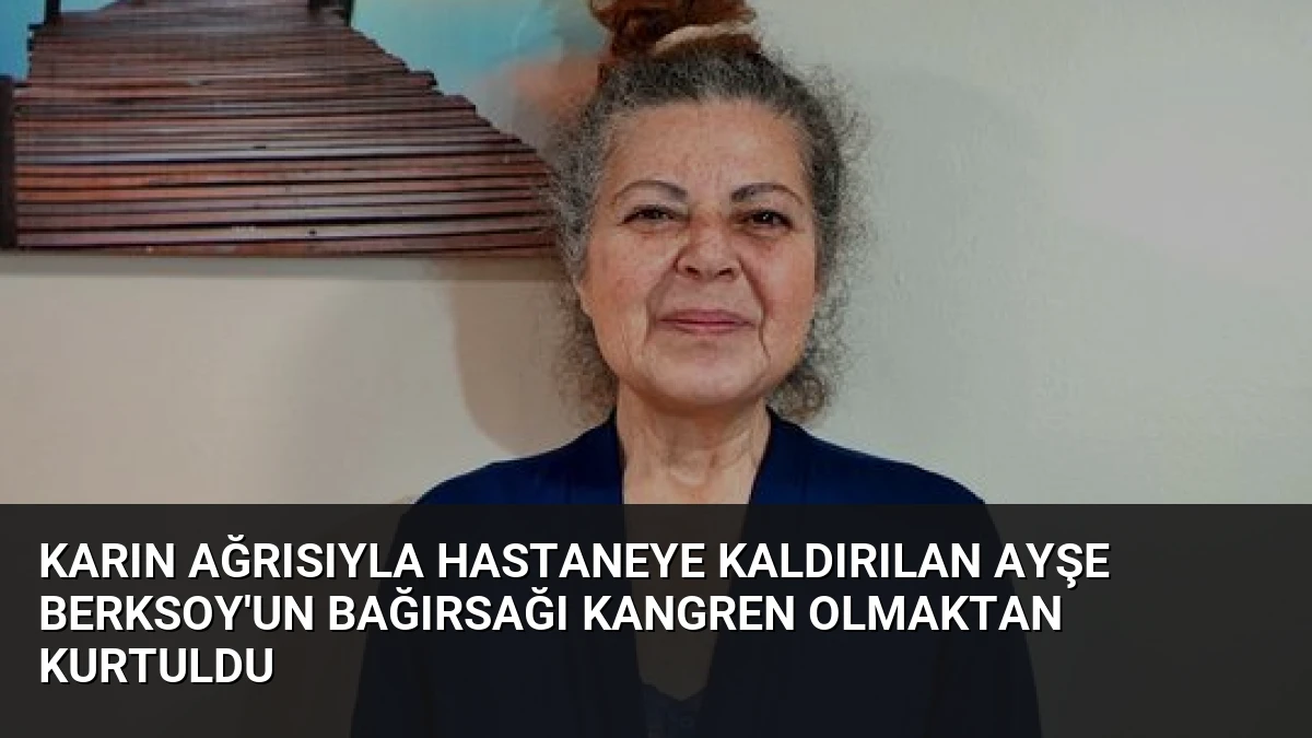 Karın Ağrısıyla Hastaneye Kaldırılan Ayşe Berksoy’un Bağırsağı Kangren Olmaktan Kurtuldu