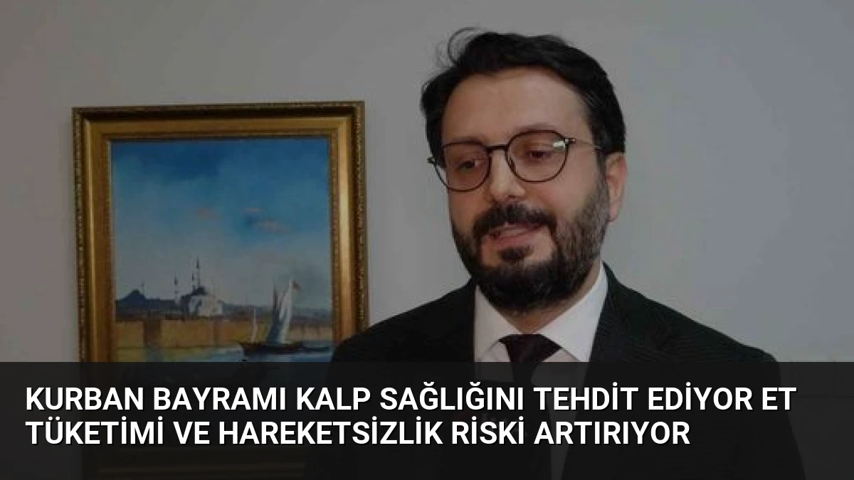 Kurban Bayramı Kalp Sağlığını Tehdit Ediyor Et Tüketimi ve Hareketsizlik Riski Artırıyor