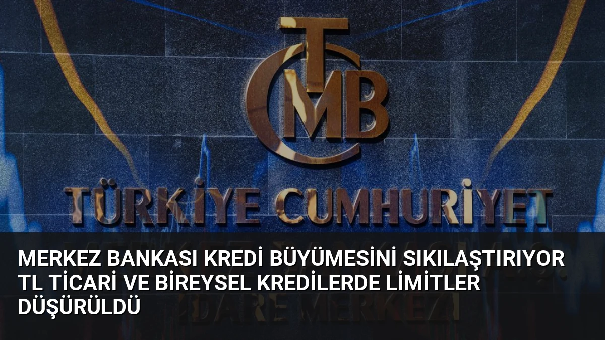 Merkez Bankası Kredi Büyümesini Sıkılaştırıyor TL Ticari ve Bireysel Kredilerde Limitler Düşürüldü