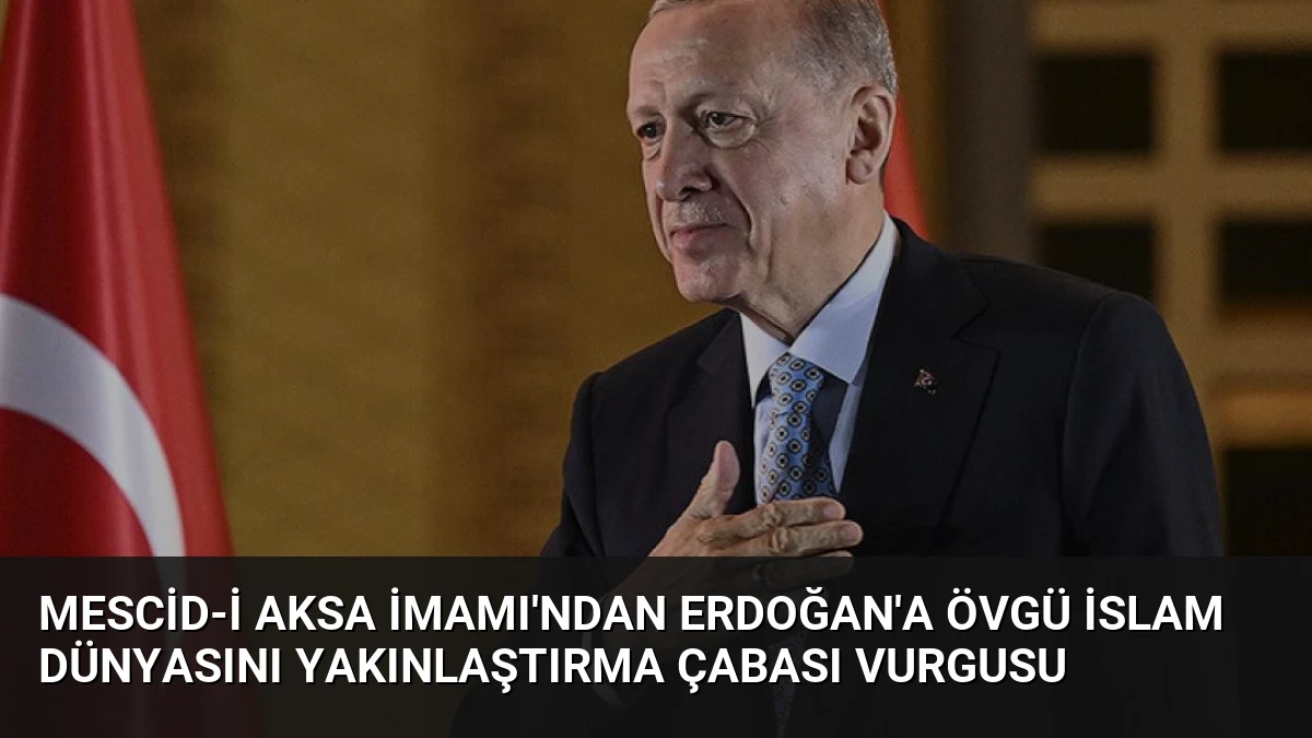 Mescid-i Aksa İmamı’ndan Erdoğan’a Övgü İslam Dünyasını Yakınlaştırma Çabası Vurgusu