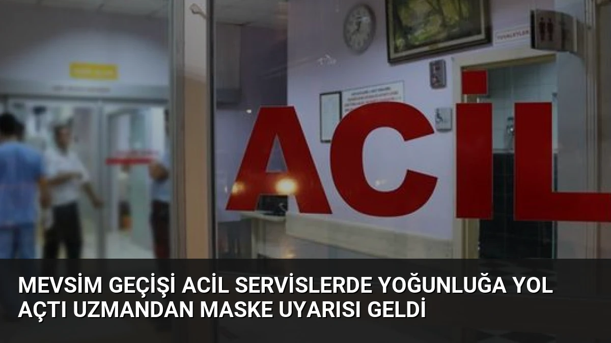 Mevsim Geçişi Acil Servislerde Yoğunluğa Yol Açtı Uzmandan Maske Uyarısı Geldi