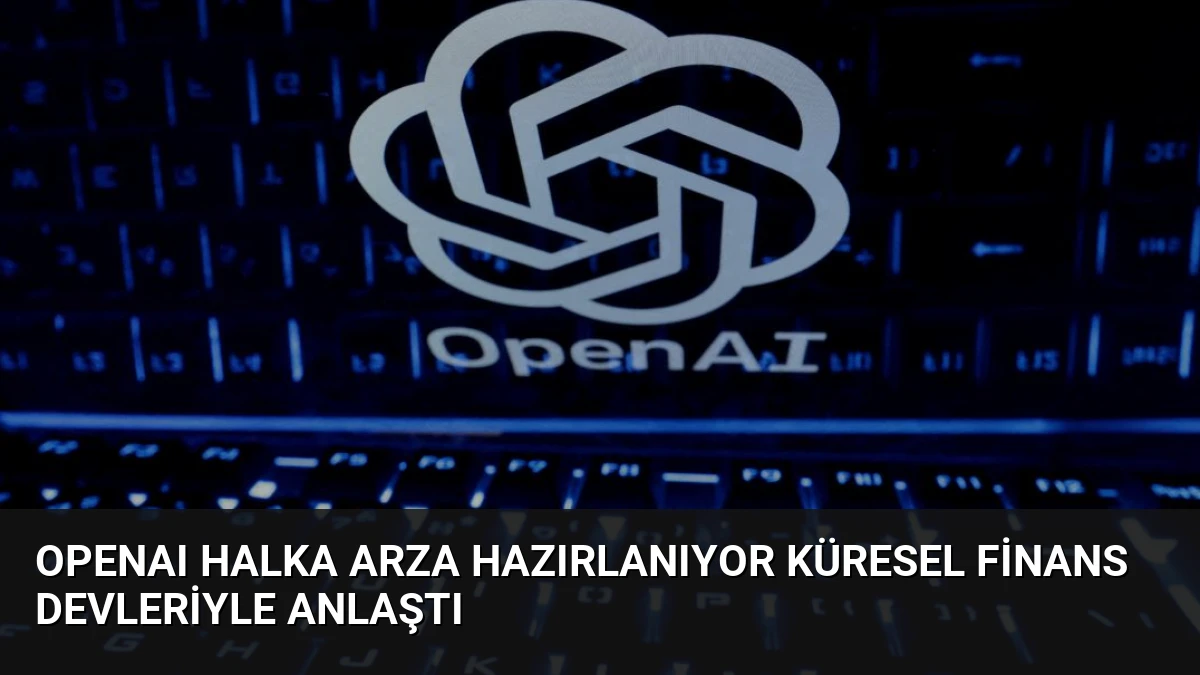 OpenAI Halka Arza Hazırlanıyor Küresel Finans Devleriyle Anlaştı