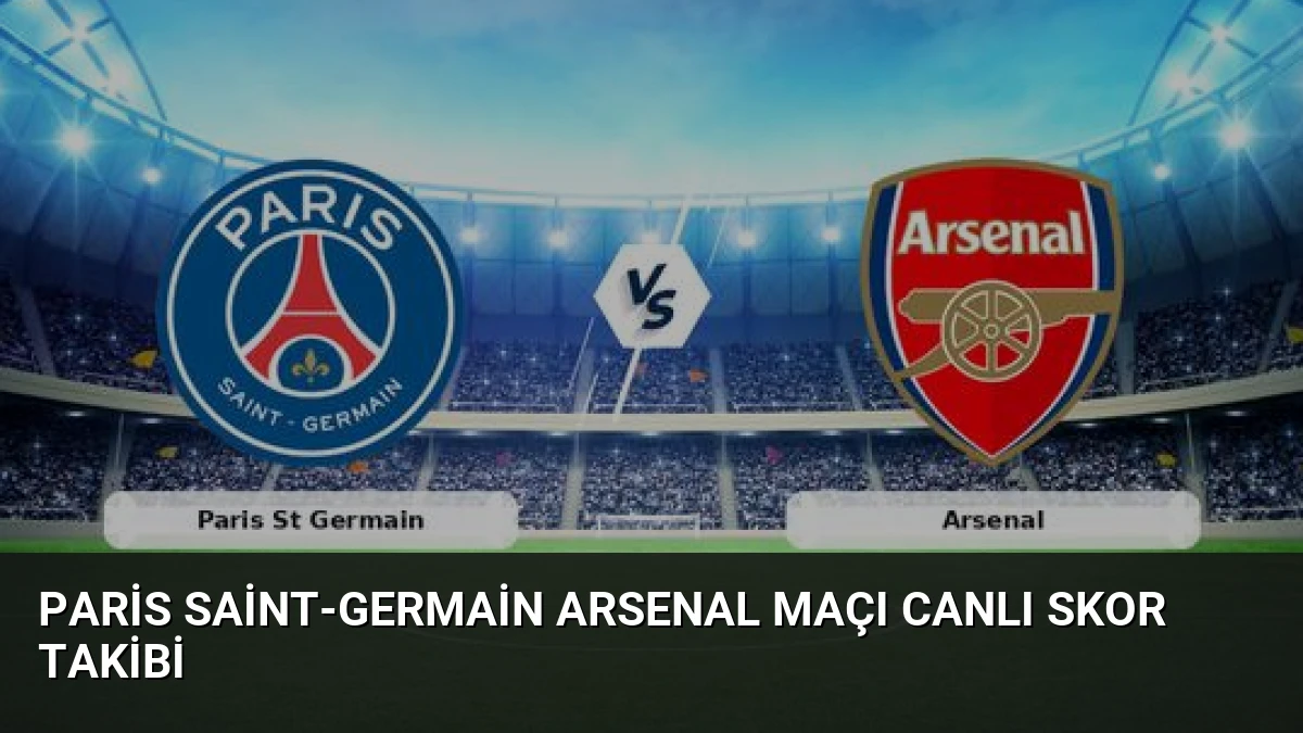 Paris Saint-Germain Arsenal Maçı Canlı Skor Takibi