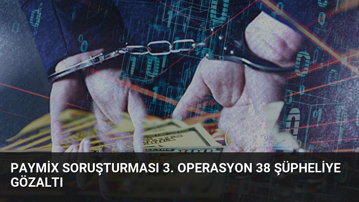 Paymix Soruşturması 3. Operasyon 38 Şüpheliye Gözaltı