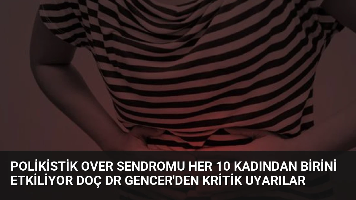 Polikistik Over Sendromu Her 10 Kadından Birini Etkiliyor Doç Dr Gencer’den Kritik Uyarılar
