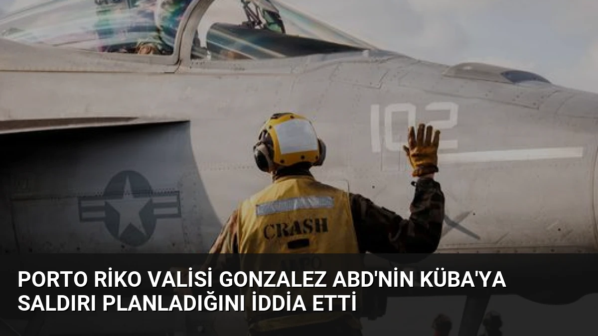 Porto Riko Valisi Gonzalez ABD’nin Küba’ya Saldırı Planladığını İddia Etti