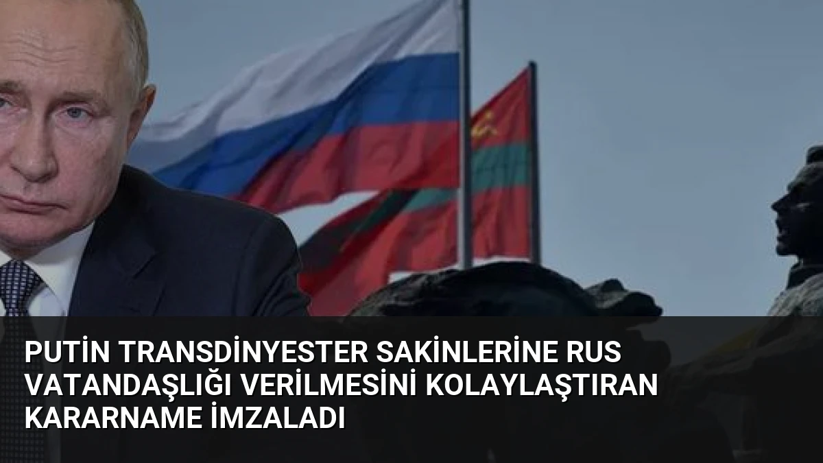 Putin Transdinyester Sakinlerine Rus Vatandaşlığı Verilmesini Kolaylaştıran Kararname İmzaladı