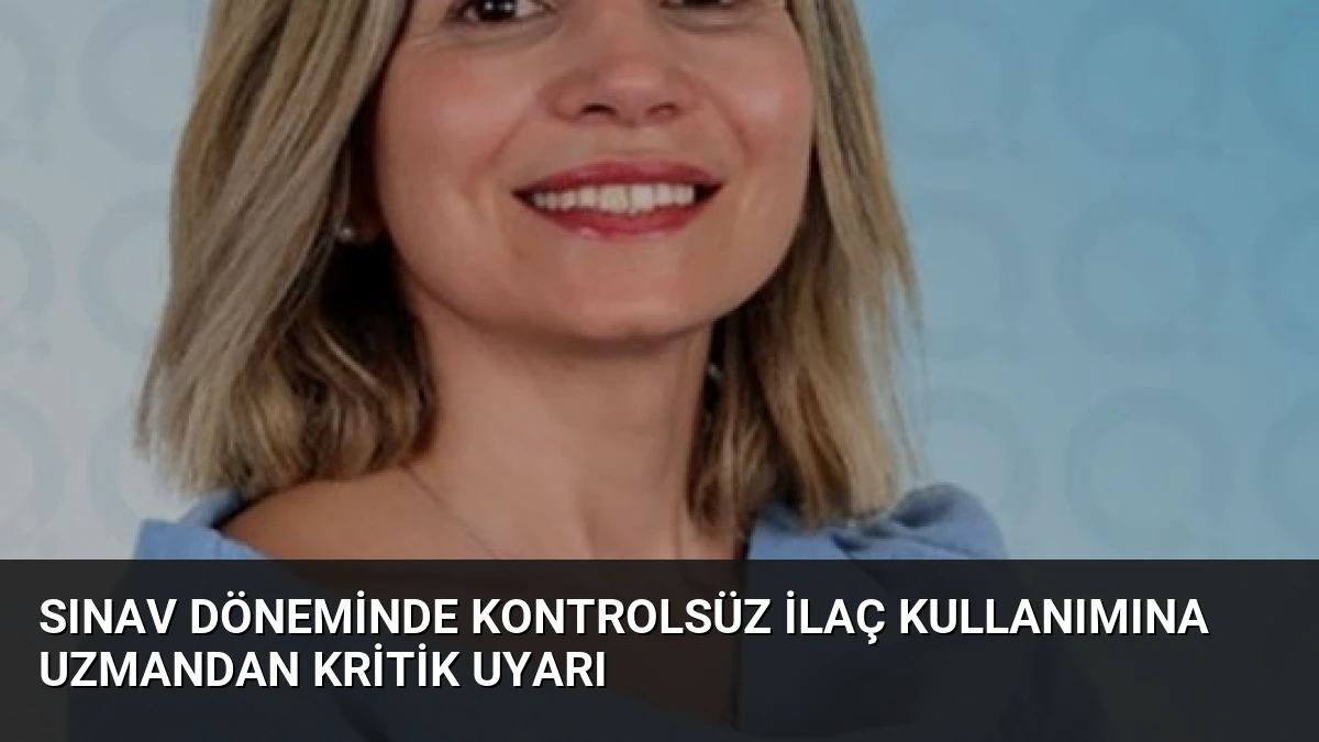 Sınav Döneminde Kontrolsüz İlaç Kullanımına Uzmandan Kritik Uyarı