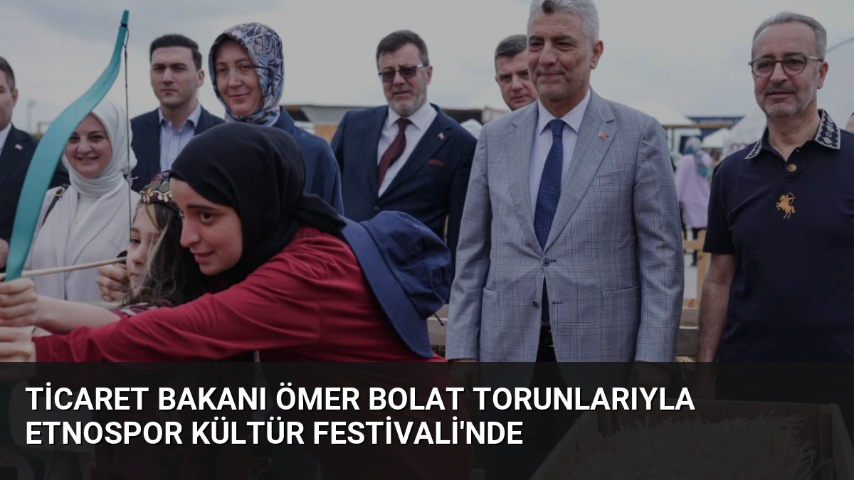 Ticaret Bakanı Ömer Bolat Torunlarıyla Etnospor Kültür Festivali’nde