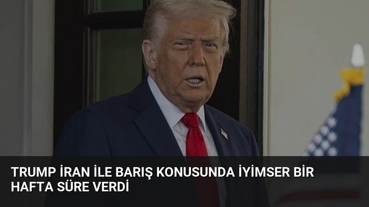 Trump İran ile Barış Konusunda İyimser Bir Hafta Süre Verdi
