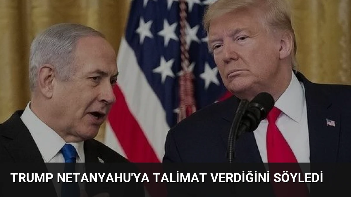 Trump Netanyahu’ya Talimat Verdiğini Söyledi