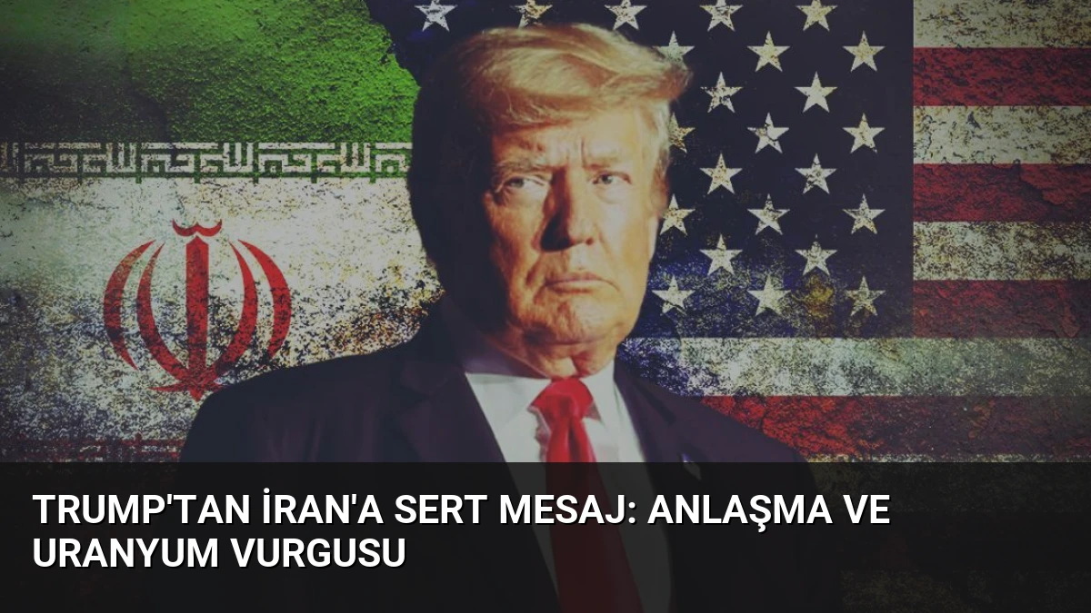 Trump’tan İran’a Sert Mesaj: Anlaşma ve Uranyum Vurgusu
