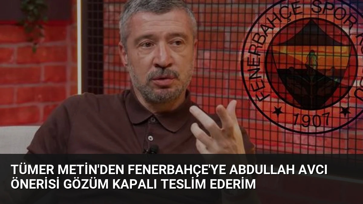 Tümer Metin’den Fenerbahçe’ye Abdullah Avcı önerisi Gözüm Kapalı Teslim Ederim