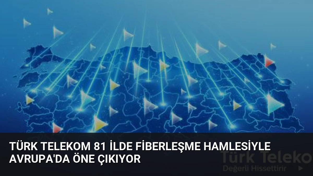 Türk Telekom 81 İlde Fiberleşme Hamlesiyle Avrupa’da Öne Çıkıyor
