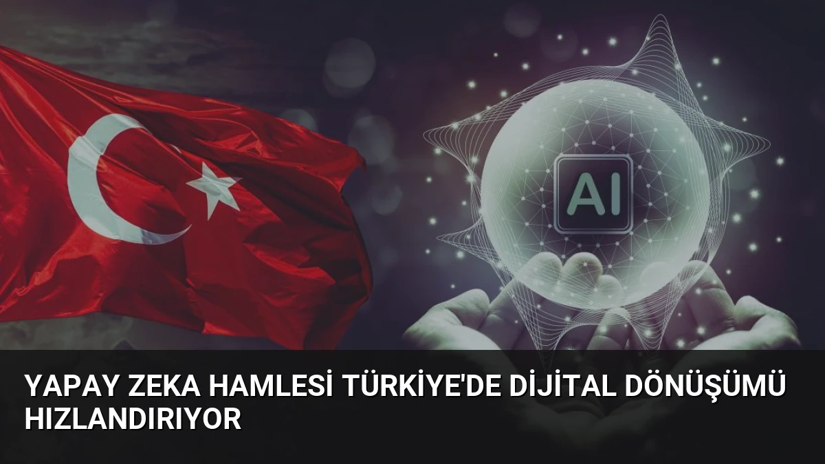Yapay Zeka Hamlesi Türkiye’de Dijital Dönüşümü Hızlandırıyor