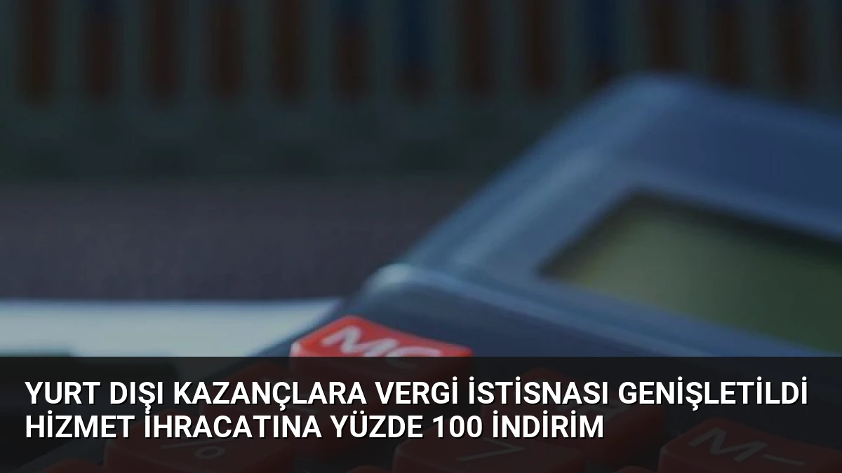 Yurt Dışı Kazançlara Vergi İstisnası Genişletildi Hizmet İhracatına Yüzde 100 İndirim