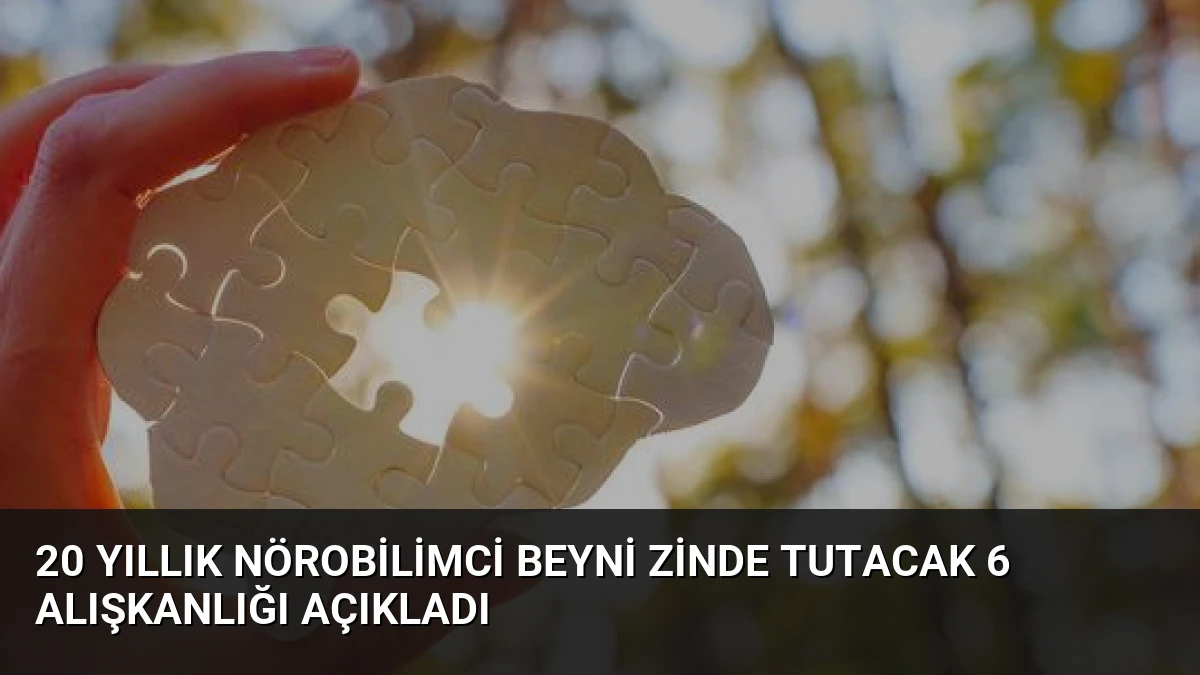 20 Yıllık Nörobilimci Beyni Zinde Tutacak 6 Alışkanlığı Açıkladı