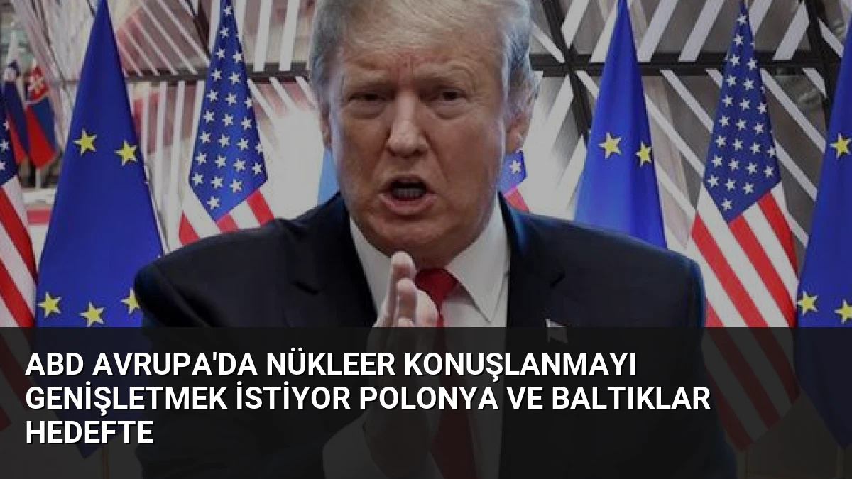 ABD Avrupa’da Nükleer Konuşlanmayı Genişletmek İstiyor Polonya ve Baltıklar Hedefte