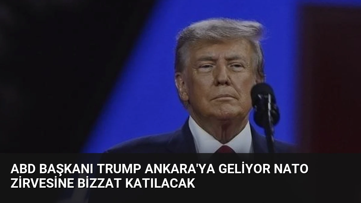 ABD Başkanı Trump Ankara’ya Geliyor NATO Zirvesine Bizzat Katılacak