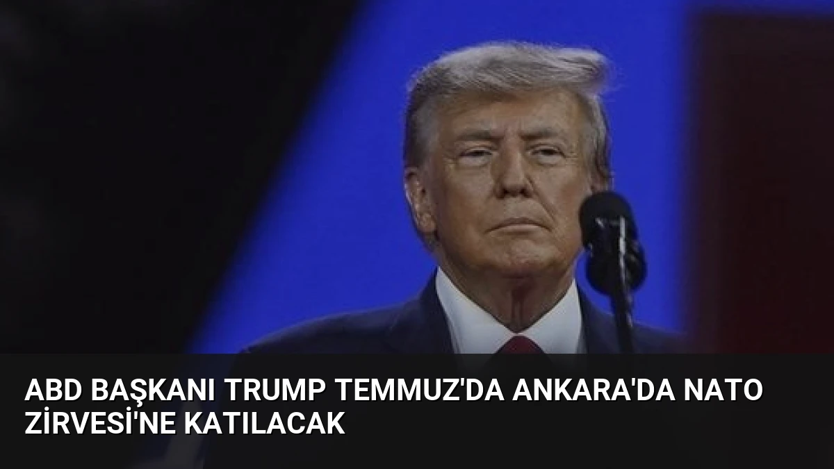 ABD Başkanı Trump Temmuz’da Ankara’da NATO Zirvesi’ne Katılacak