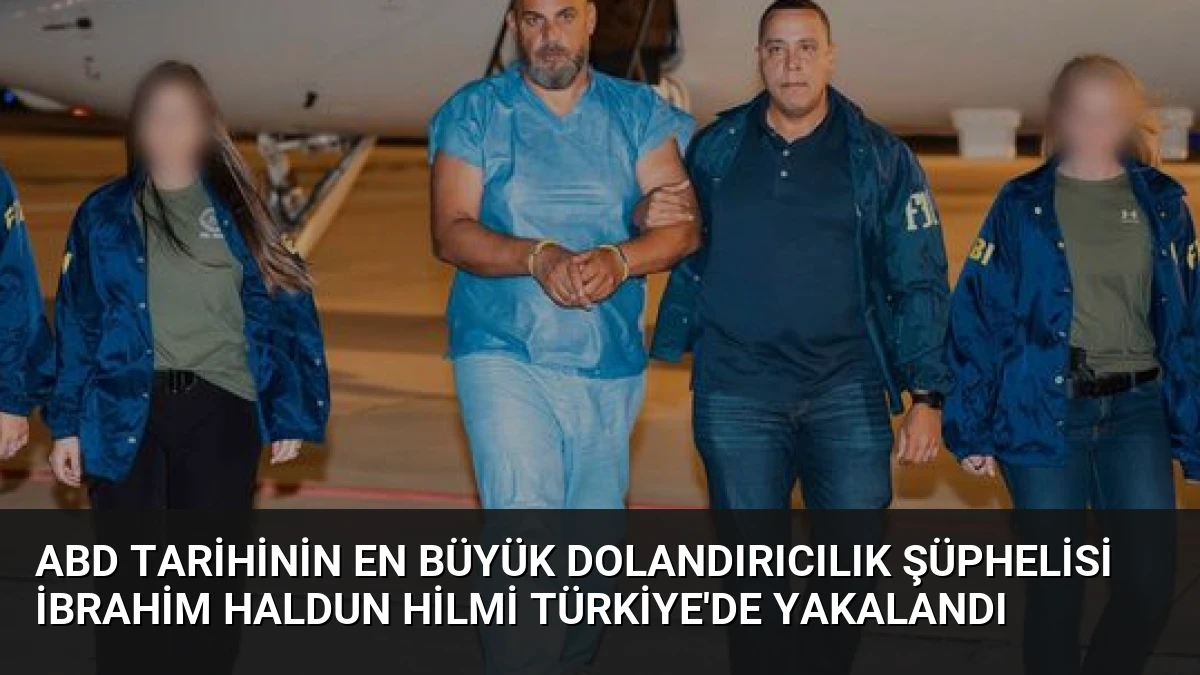 ABD Tarihinin En Büyük Dolandırıcılık Şüphelisi İbrahim Haldun Hilmi Türkiye’de Yakalandı