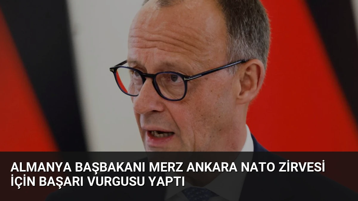 Almanya Başbakanı Merz Ankara NATO Zirvesi İçin Başarı Vurgusu Yaptı