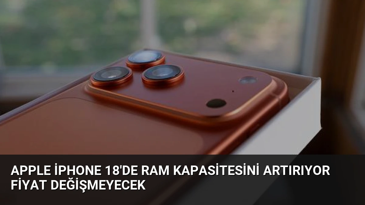 Apple iPhone 18’de RAM Kapasitesini Artırıyor Fiyat Değişmeyecek
