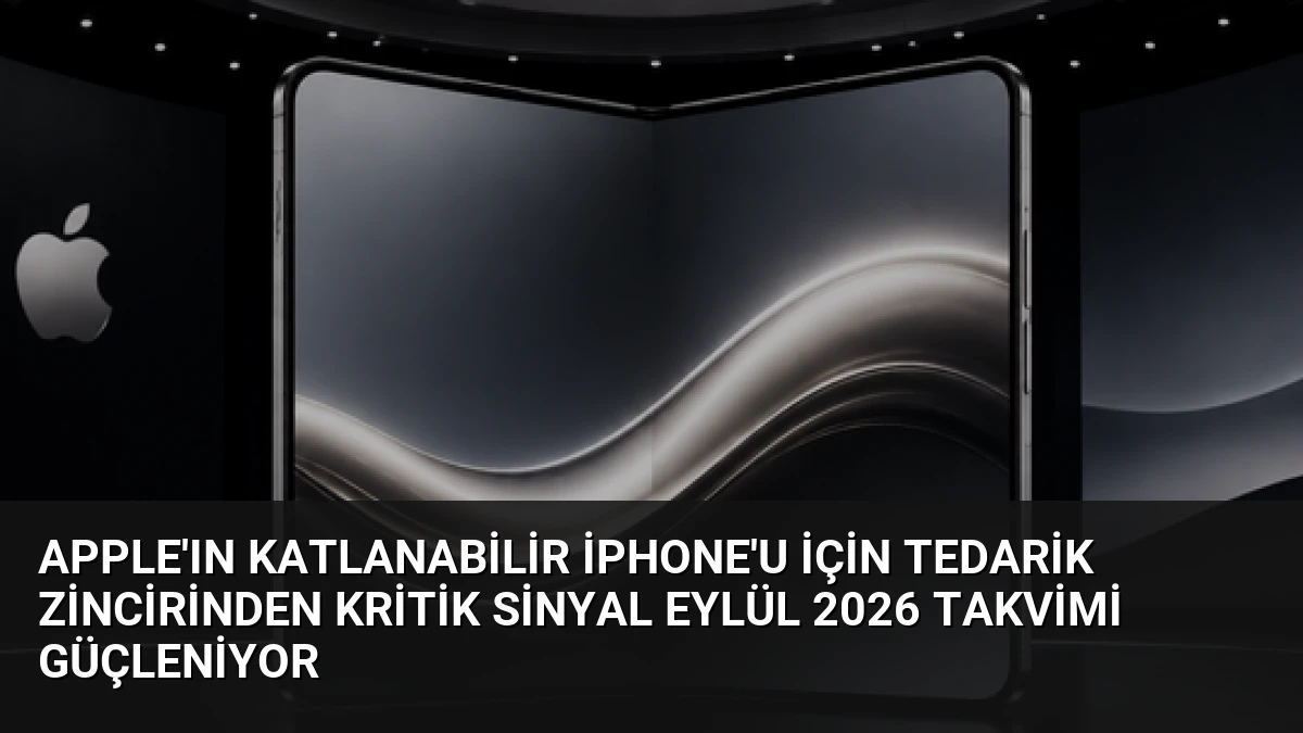 Apple’ın Katlanabilir iPhone’u İçin Tedarik Zincirinden Kritik Sinyal Eylül 2026 Takvimi Güçleniyor