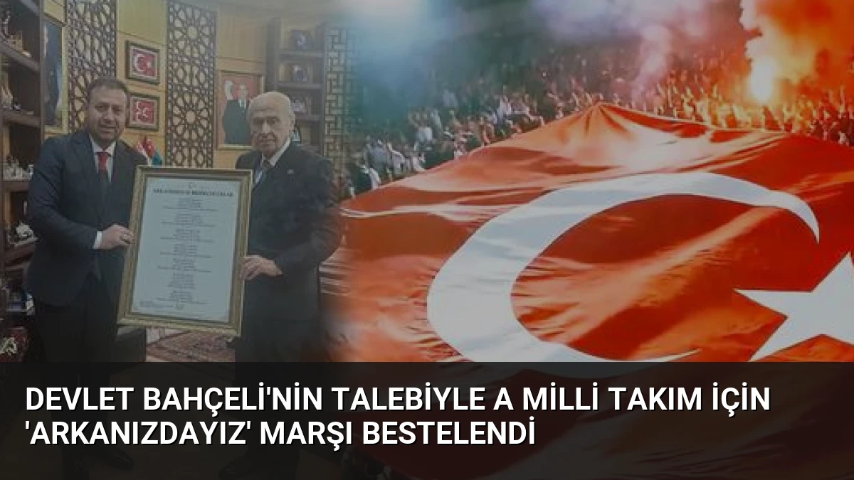 Devlet Bahçeli’nin Talebiyle A Milli Takım İçin ‘Arkanızdayız’ Marşı Bestelendi