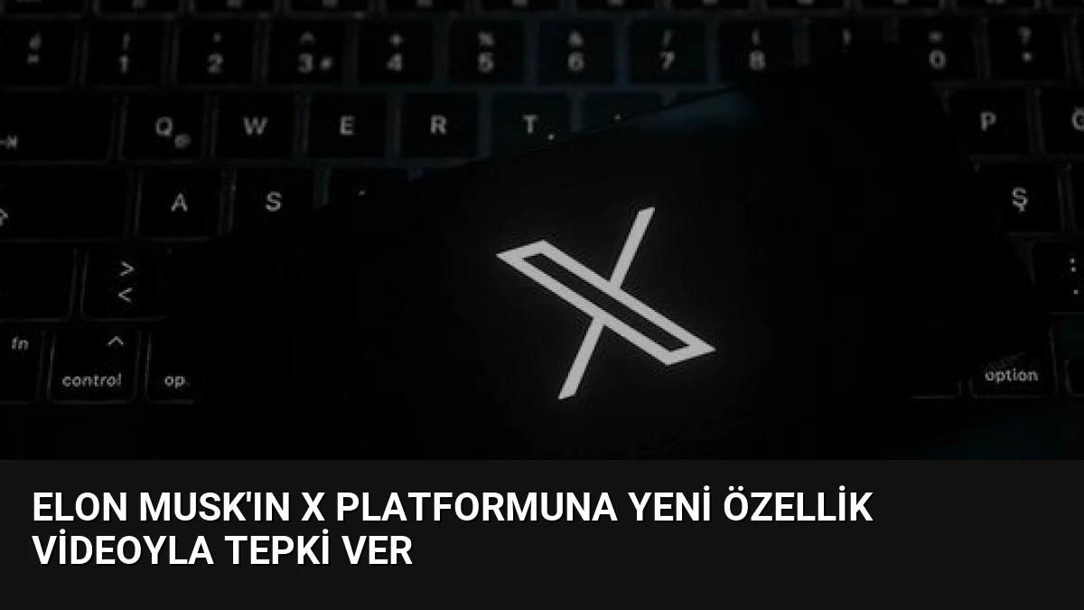 Elon Musk’ın X Platformuna Yeni Özellik Videoyla Tepki Ver