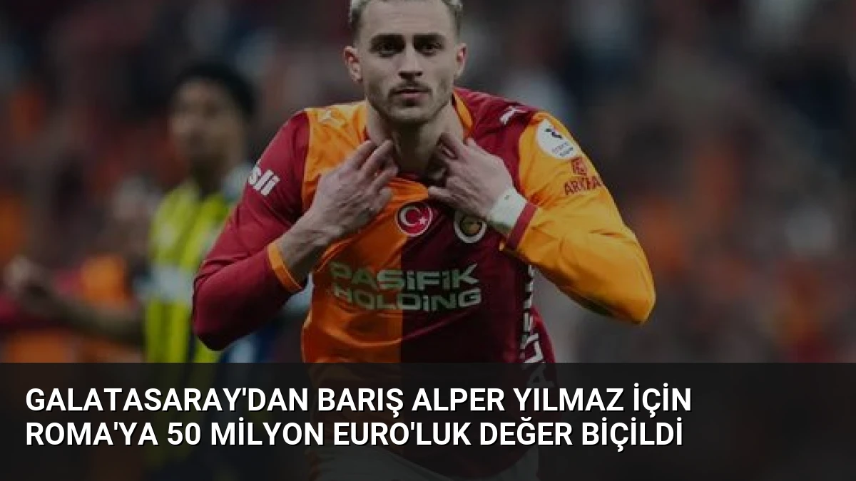 Galatasaray’dan Barış Alper Yılmaz İçin Roma’ya 50 Milyon Euro’luk Değer Biçildi