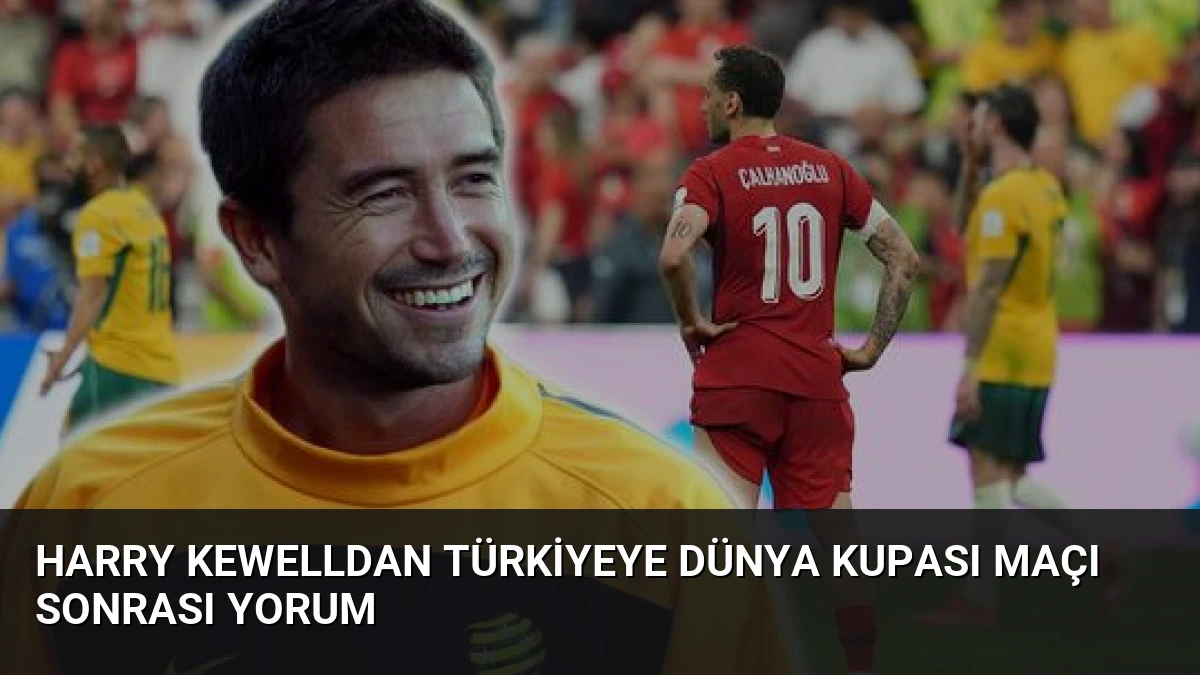 Harry Kewelldan Türkiyeye Dünya Kupası Maçı Sonrası Yorum