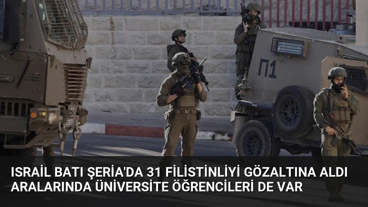 Israil Batı Şeria’da 31 Filistinliyi Gözaltına Aldı Aralarında Üniversite Öğrencileri de Var