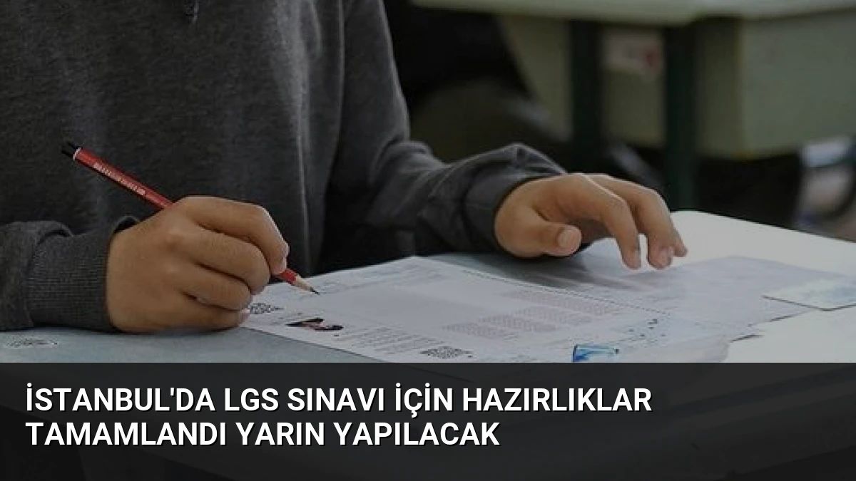 İstanbul’da LGS Sınavı İçin Hazırlıklar Tamamlandı Yarın Yapılacak