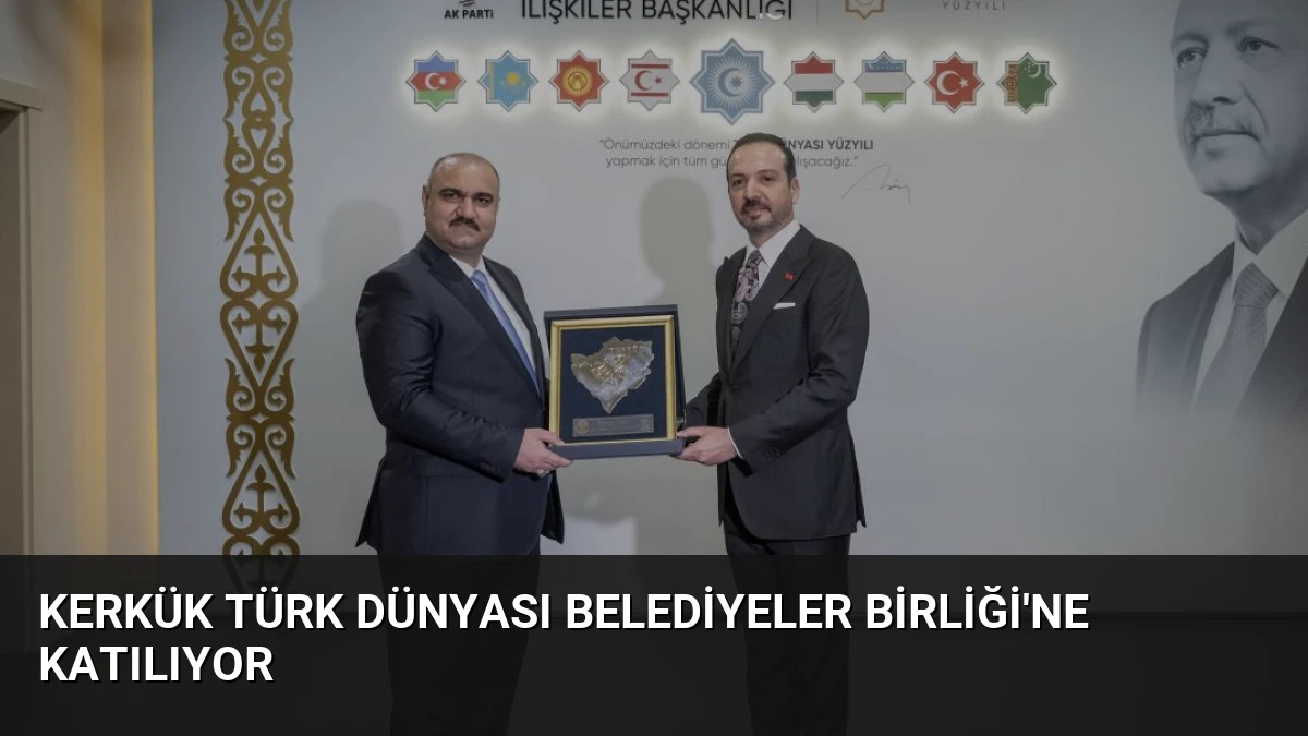 Kerkük Türk Dünyası Belediyeler Birliği’ne Katılıyor
