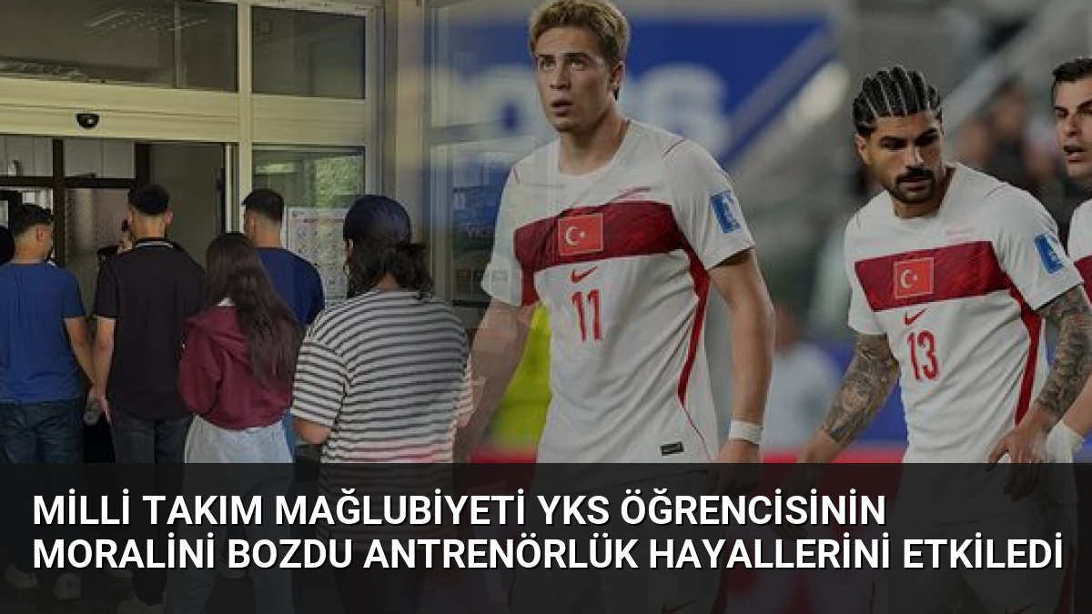 Milli Takım Mağlubiyeti YKS Öğrencisinin Moralini Bozdu Antrenörlük Hayallerini Etkiledi