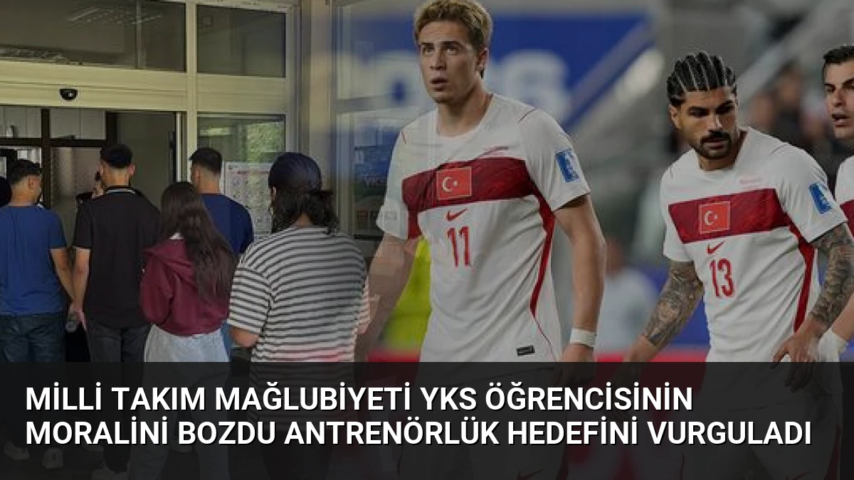 Milli Takım Mağlubiyeti YKS Öğrencisinin Moralini Bozdu Antrenörlük Hedefini Vurguladı