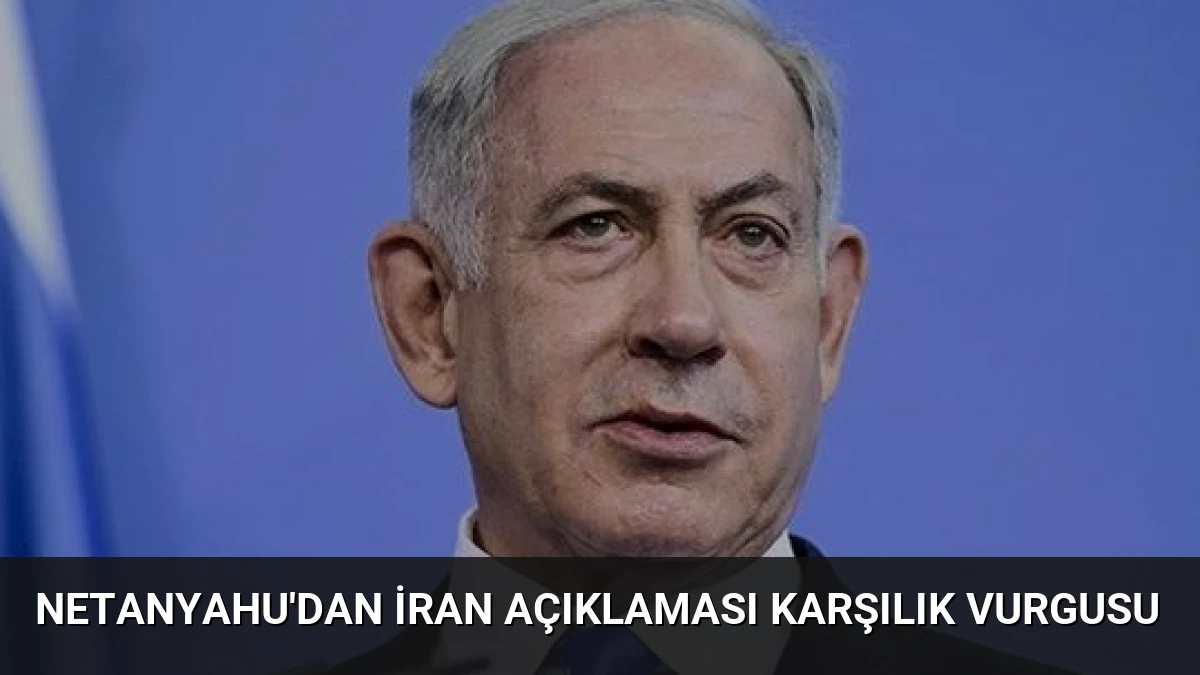 Netanyahu’dan İran Açıklaması Karşılık Vurgusu